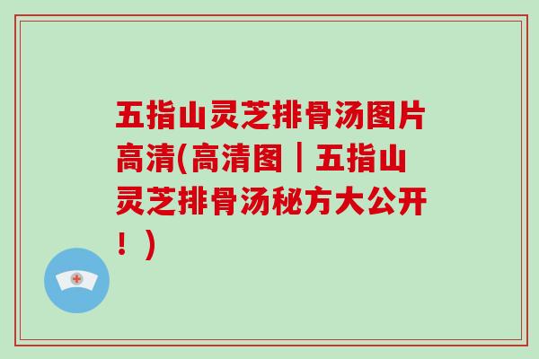 五指山灵芝排骨汤图片高清(高清图｜五指山灵芝排骨汤秘方大公开！)