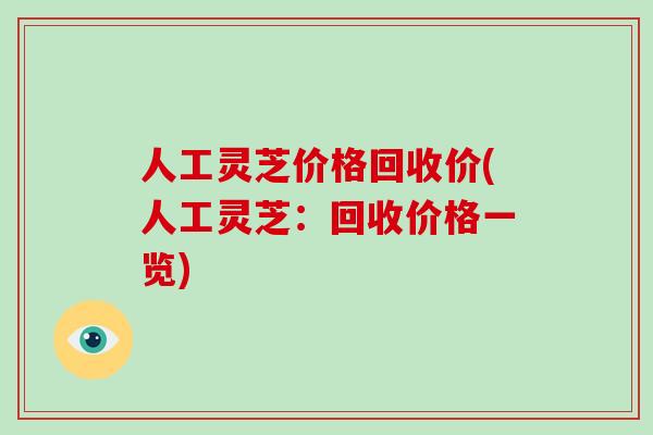 人工灵芝价格回收价(人工灵芝：回收价格一览)