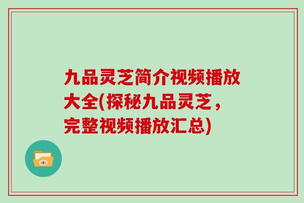 九品灵芝简介视频播放大全(探秘九品灵芝，完整视频播放汇总)