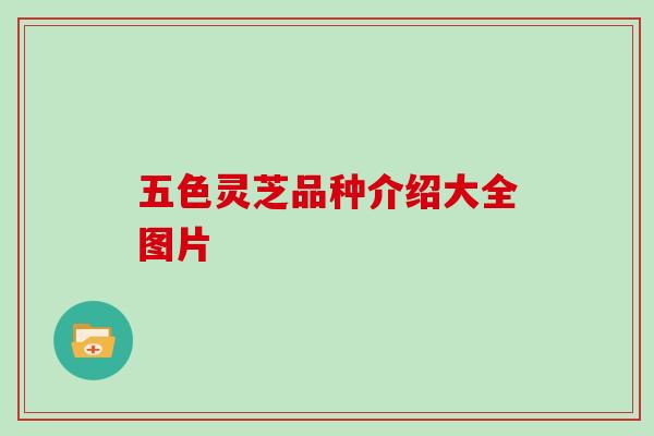 五色灵芝品种介绍大全图片