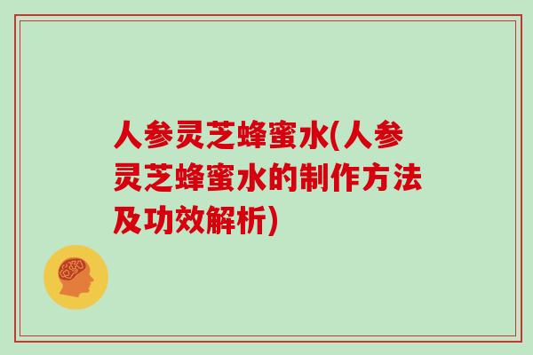 人参灵芝蜂蜜水(人参灵芝蜂蜜水的制作方法及功效解析)-第1张图片-灵芝大师 人参灵芝蜂蜜水(人参灵芝蜂蜜水的制作方法及功效解析)-第1张图片-灵芝大师