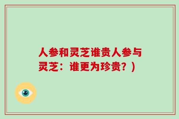 人参和灵芝谁贵人参与灵芝：谁更为珍贵？)-第1张图片-灵芝大师