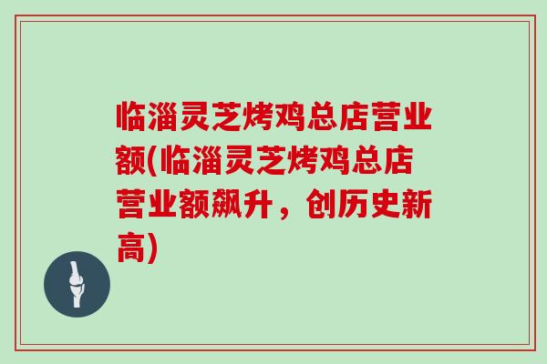 临淄灵芝烤鸡总店营业额(临淄灵芝烤鸡总店营业额飙升，创历史新高)