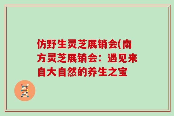 仿野生灵芝展销会(南方灵芝展销会：遇见来自大自然的养生之宝