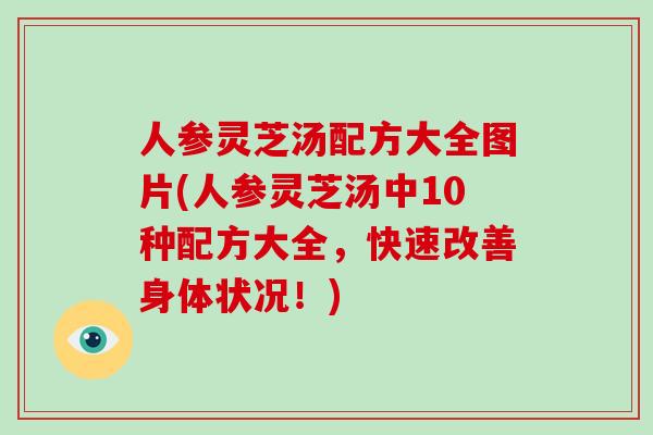 人参灵芝汤配方大全图片(人参灵芝汤中10种配方大全，快速改善身体状况！)