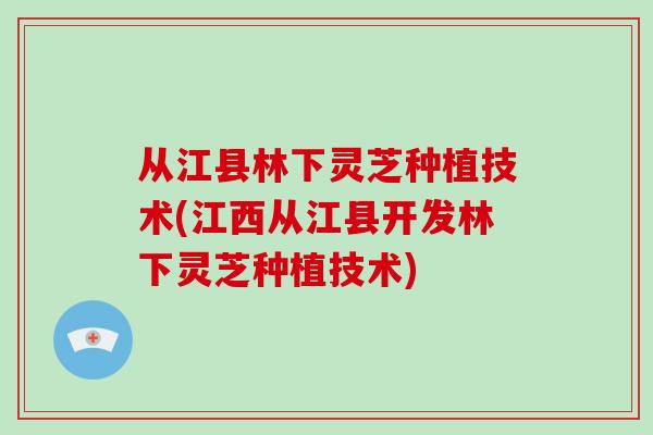 从江县林下灵芝种植技术(江西从江县开发林下灵芝种植技术)-第1张图片-灵芝大师 从江县林下灵芝种植技术(江西从江县开发林下灵芝种植技术)-第1张图片-灵芝大师