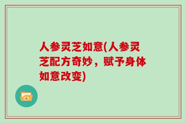 人参灵芝如意(人参灵芝配方奇妙，赋予身体如意改变)