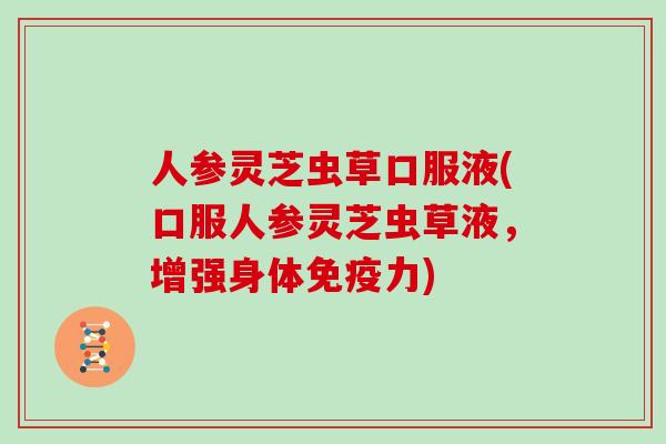 人参灵芝虫草口服液(口服人参灵芝虫草液,增强身体免疫力)-第1张图片-灵芝大师 人参灵芝虫草口服液(口服人参灵芝虫草液,增强身体免疫力)-第1张图片-灵芝大师