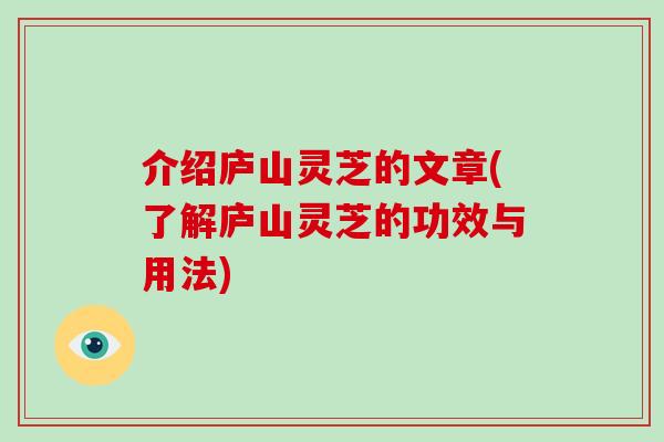 介绍庐山灵芝的文章(了解庐山灵芝的功效与用法)