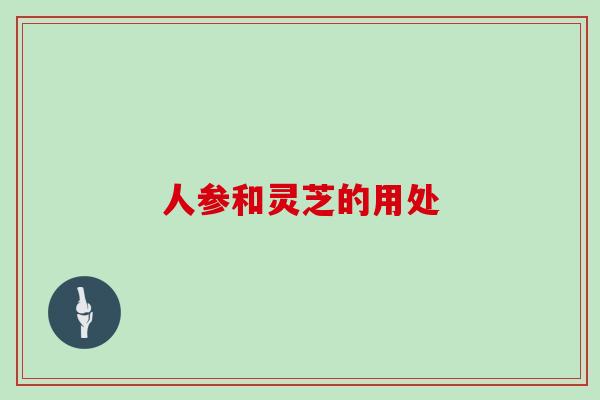 人参和灵芝的用处