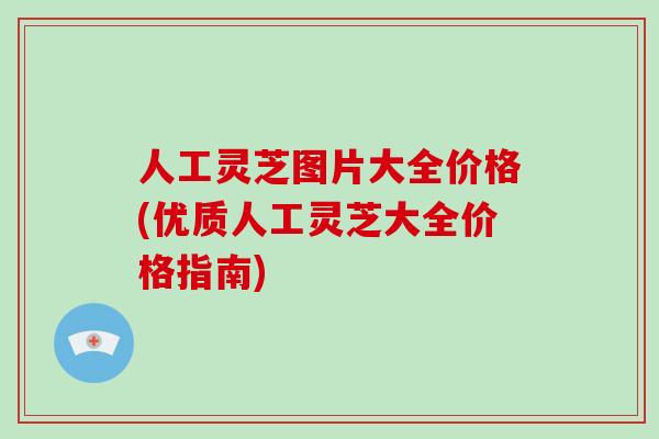 人工灵芝图片大全价格(优质人工灵芝大全价格指南)