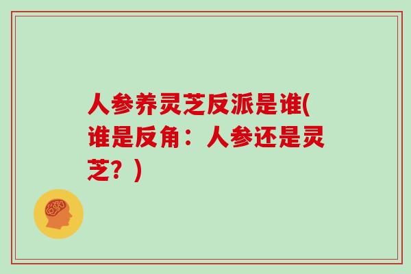 人参养灵芝反派是谁(谁是反角：人参还是灵芝？)