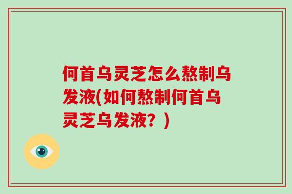 何首乌灵芝怎么熬制乌发液(如何熬制何首乌灵芝乌发液?)-第1张图片-灵芝大师 何首乌灵芝怎么熬制乌发液(如何熬制何首乌灵芝乌发液?)-第1张图片-灵芝大师