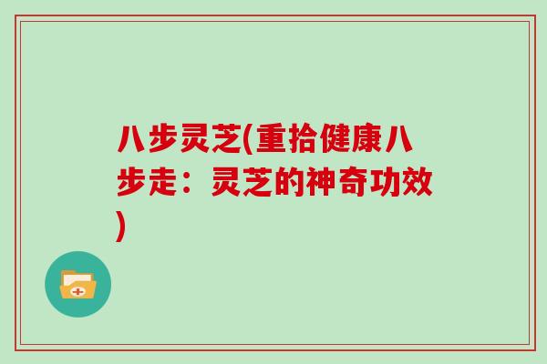八步灵芝(重拾健康八步走:灵芝的神奇功效)-第1张图片-灵芝大师 八步灵芝(重拾健康八步走:灵芝的神奇功效)-第1张图片-灵芝大师