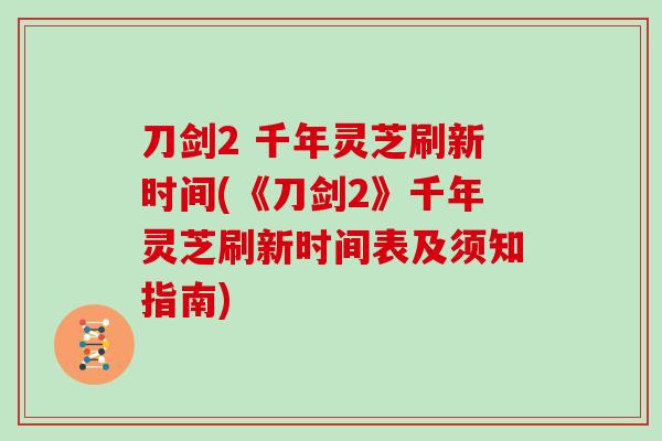 刀剑2 千年灵芝刷新时间(《刀剑2》千年灵芝刷新时间表及须知指南)