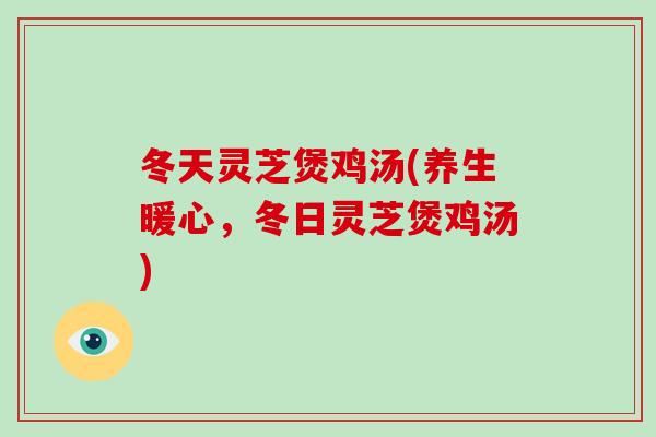 冬天灵芝煲鸡汤(养生暖心，冬日灵芝煲鸡汤)