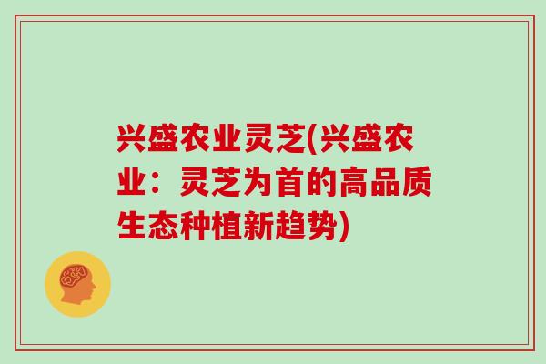 兴盛农业灵芝(兴盛农业：灵芝为首的高品质生态种植新趋势)
