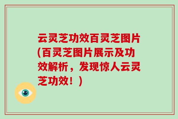 云灵芝功效百灵芝图片(百灵芝图片展示及功效解析，发现惊人云灵芝功效！)