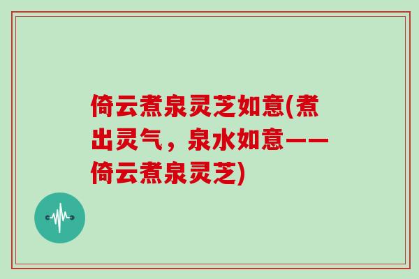 倚云煮泉灵芝如意(煮出灵气，泉水如意——倚云煮泉灵芝)-第1张图片-灵芝大师