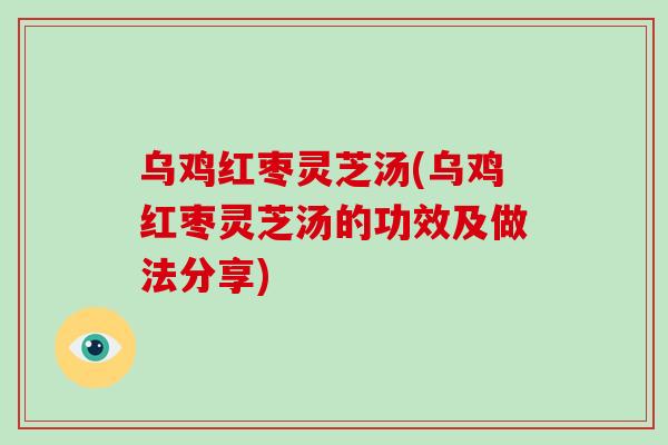 乌鸡红枣灵芝汤(乌鸡红枣灵芝汤的功效及做法分享)