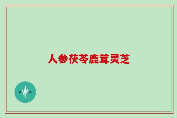 人参茯苓鹿茸灵芝