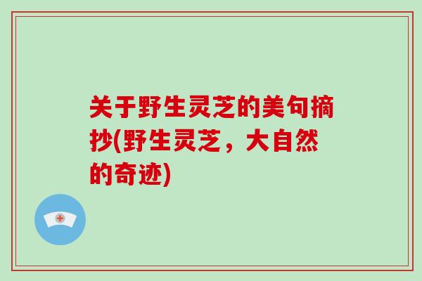 关于野生灵芝的美句摘抄(野生灵芝，大自然的奇迹)