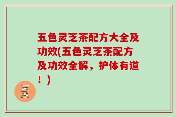 五色灵芝茶配方大全及功效(五色灵芝茶配方及功效全解，护体有道！)-第1张图片-灵芝大师