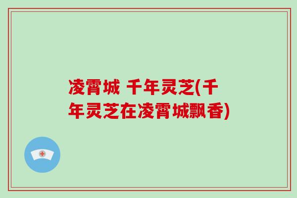 凌霄城 千年灵芝(千年灵芝在凌霄城飘香)