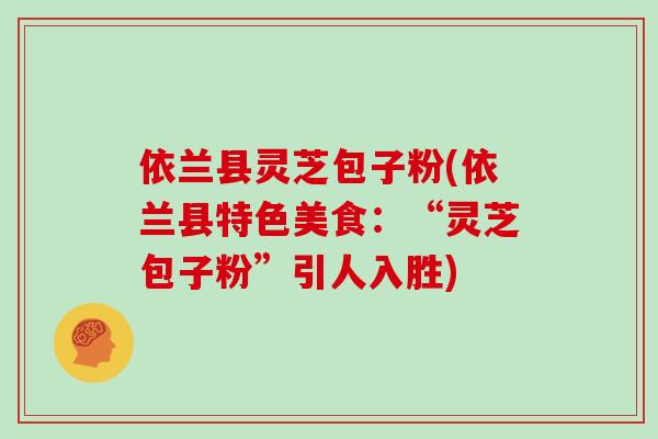 依兰县灵芝包子粉(依兰县特色美食：“灵芝包子粉”引人入胜)