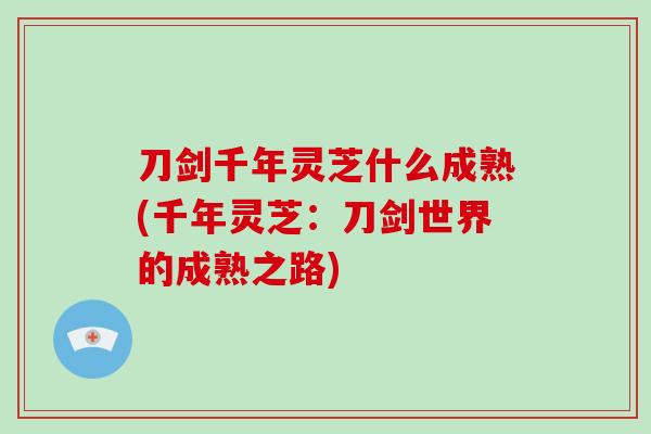 刀剑千年灵芝什么成熟(千年灵芝：刀剑世界的成熟之路)