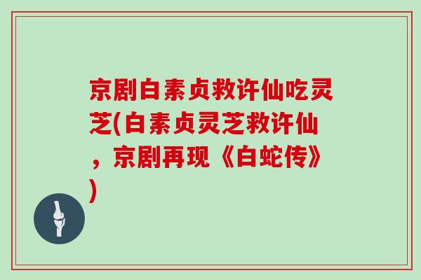 京剧白素贞救许仙吃灵芝(白素贞灵芝救许仙，京剧再现《白蛇传》)