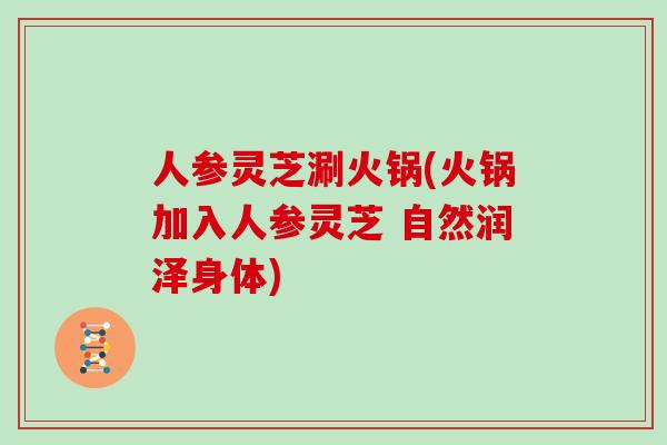 人参灵芝涮火锅(火锅加入人参灵芝 自然润泽身体)