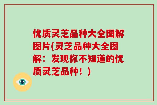 优质灵芝品种大全图解图片(灵芝品种大全图解：发现你不知道的优质灵芝品种！)