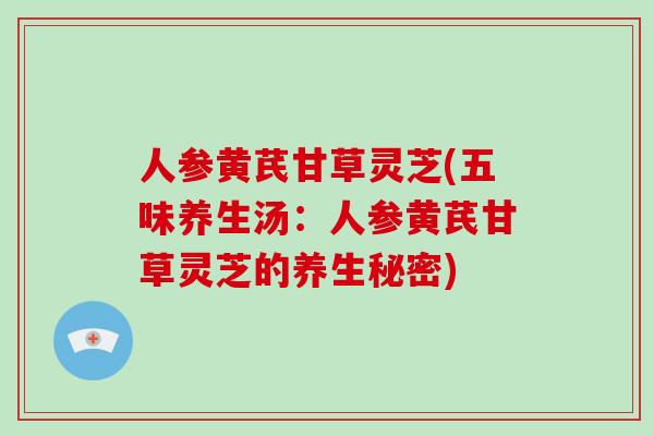 人参黄芪甘草灵芝(五味养生汤：人参黄芪甘草灵芝的养生秘密)