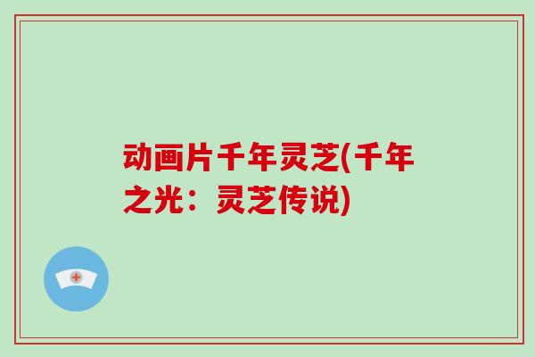 动画片千年灵芝(千年之光：灵芝传说)