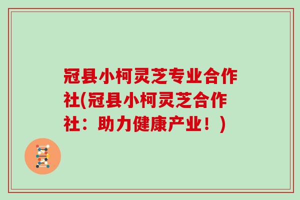 冠县小柯灵芝专业合作社(冠县小柯灵芝合作社：助力健康产业！)