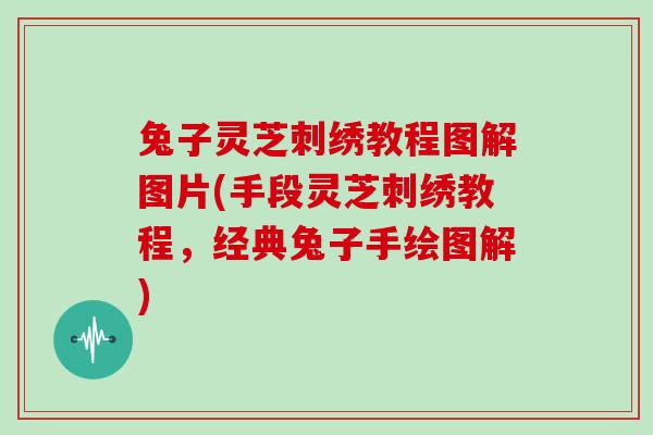 兔子灵芝刺绣教程图解图片(手段灵芝刺绣教程，经典兔子手绘图解)