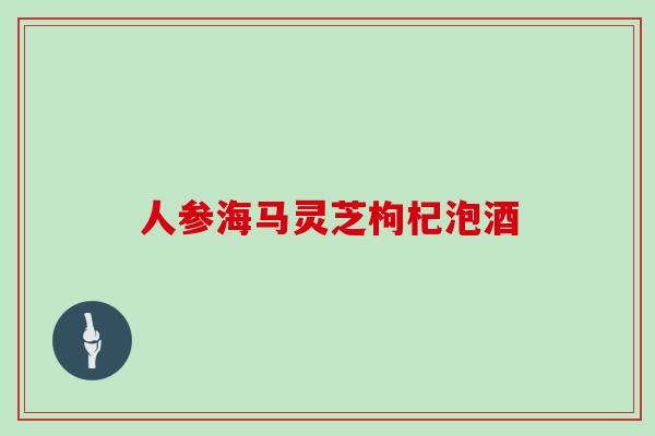 人参海马灵芝枸杞泡酒