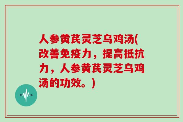 人参黄芪灵芝乌鸡汤(改善免疫力，提高抵抗力，人参黄芪灵芝乌鸡汤的功效。)
