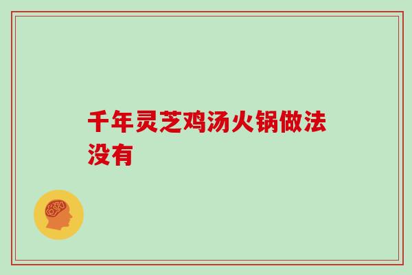 千年灵芝鸡汤火锅做法没有