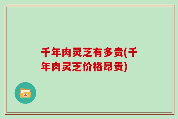 千年肉灵芝有多贵(千年肉灵芝价格昂贵)
