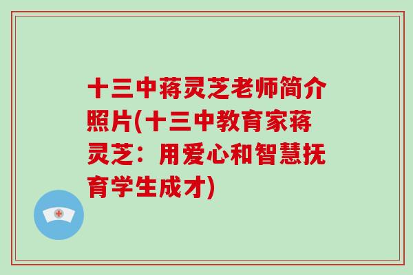 十三中蒋灵芝老师简介照片(十三中教育家蒋灵芝：用爱心和智慧抚育学生成才)