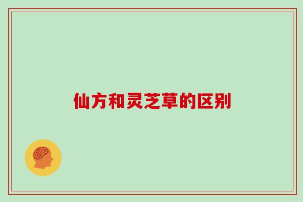 仙方和灵芝草的区别
