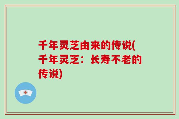 千年灵芝由来的传说(千年灵芝：长寿不老的传说)
