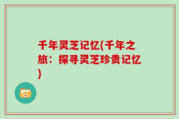 千年灵芝记忆(千年之旅：探寻灵芝珍贵记忆)