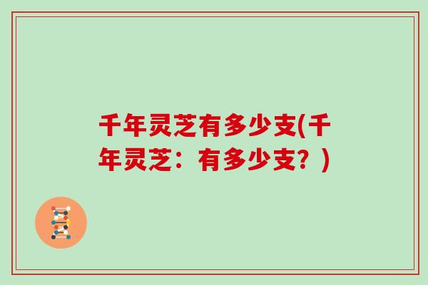 千年灵芝有多少支(千年灵芝：有多少支？)