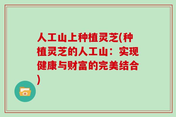人工山上种植灵芝(种植灵芝的人工山：实现健康与财富的完美结合)