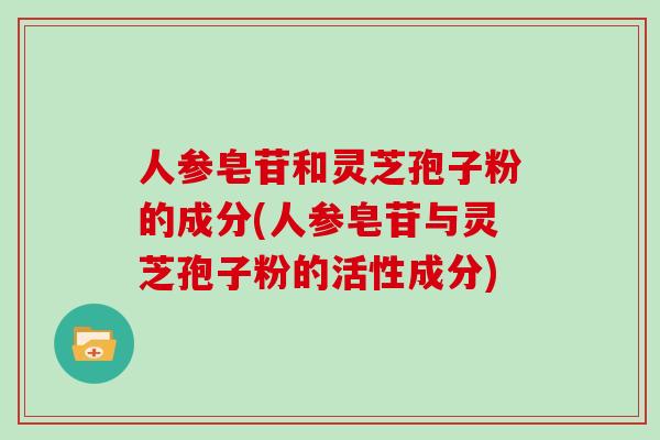 人参皂苷和灵芝孢子粉的成分(人参皂苷与灵芝孢子粉的活性成分)