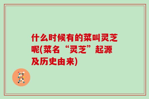 什么时候有的菜叫灵芝呢(菜名“灵芝”起源及历史由来)