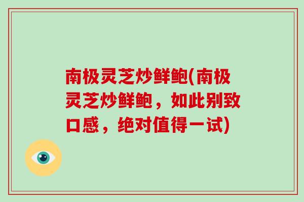 南极灵芝炒鲜鲍(南极灵芝炒鲜鲍,如此别致口感,绝对值得一试)-第1张图片-灵芝大师 南极灵芝炒鲜鲍(南极灵芝炒鲜鲍,如此别致口感,绝对值得一试)-第1张图片-灵芝大师